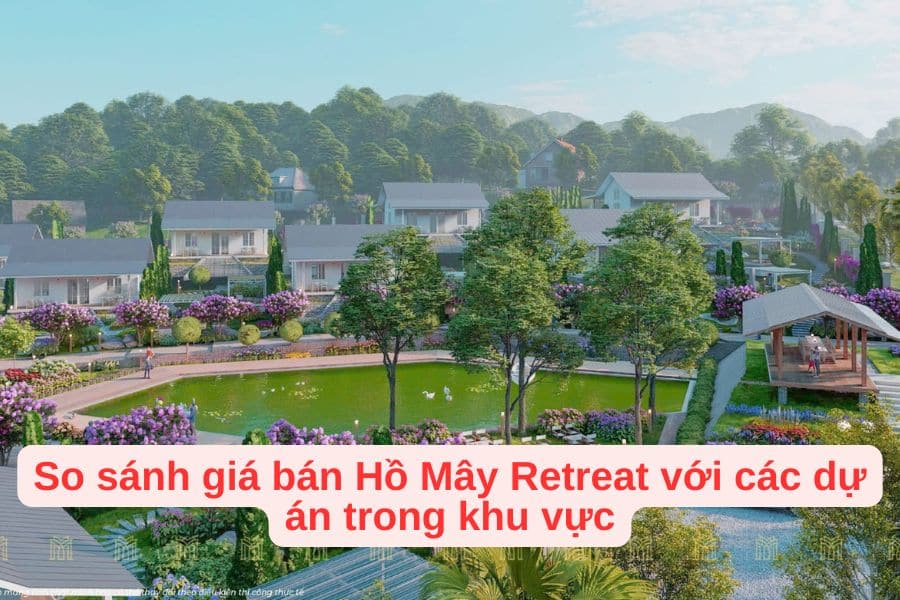 So sánh giá bán Hồ Mây Retreat với các dự án trong khu vực